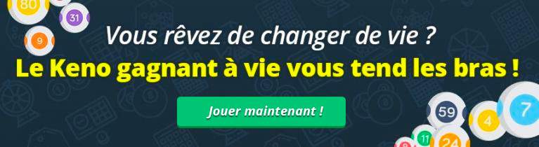 Vous r&ecirc;vez de changer de vie ? Le Keno gagnant &agrave; vie vous tend les bras !